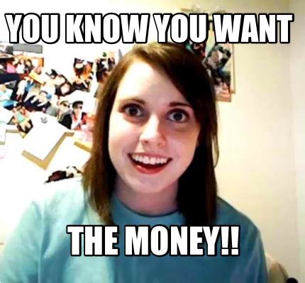 Meme Creator Funny You Know You Want The Money Meme Generator At