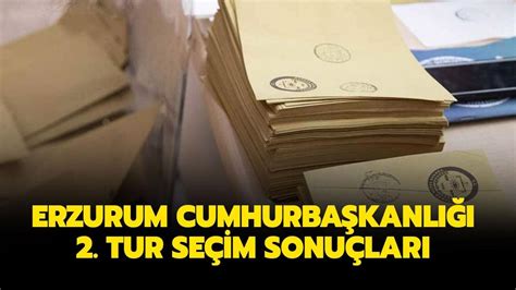 Erzurum seçim sonuçları ve oy oranları Erzurum cumhurbaşkanlığı 2 tur