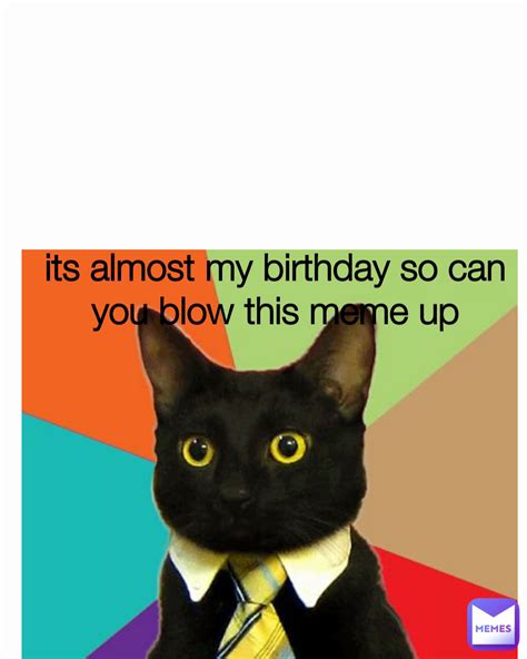 Its Almost My Birthday So Can You Blow This Meme Up Yourboyh Memes