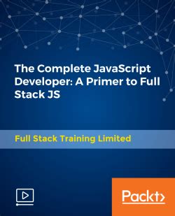 The Complete Javascript Developer A Primer To Full Stack Js Video Packt