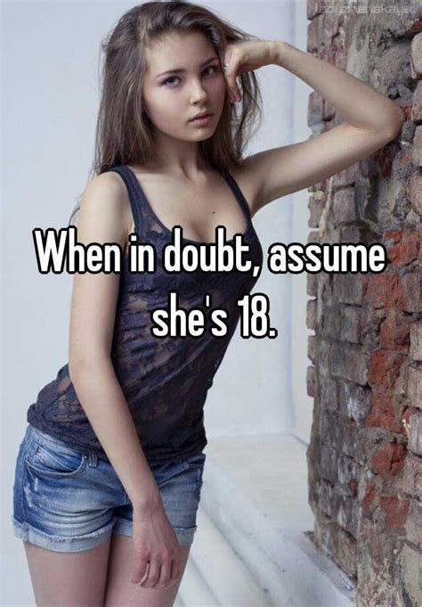 When In Doubt Assume Shes 18