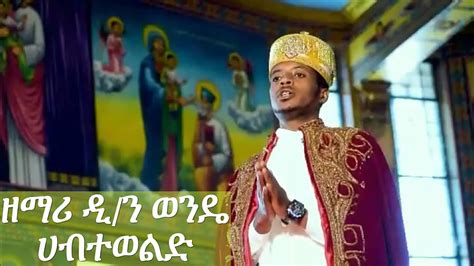 ዘማሪ ዲ ን ወንዴ ሀብተወልድ ዘቡልቂ ደብረ ገነት የመላእክት እህት new Ethiopian orthodox