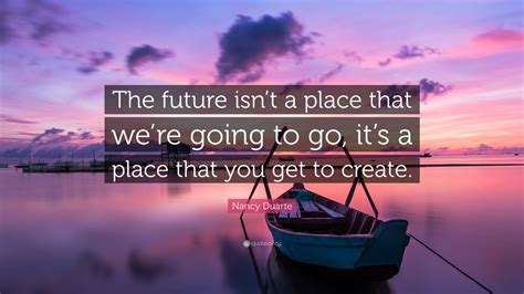 Discover and share inspirational quotes about future success. Nancy Duarte Quote: "The future isn't a place that we're ...