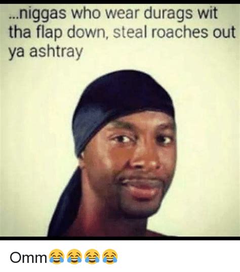 niggas who wear durags wit tha flap down steal roaches out ya ashtray omm😂😂😂😂 meme on me me