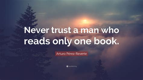 Arturo Pérez Reverte Quote Never Trust A Man Who Reads Only One Book