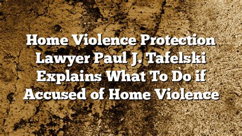 Home Violence Protection Lawyer Paul J Tafelski Explains What To Do If