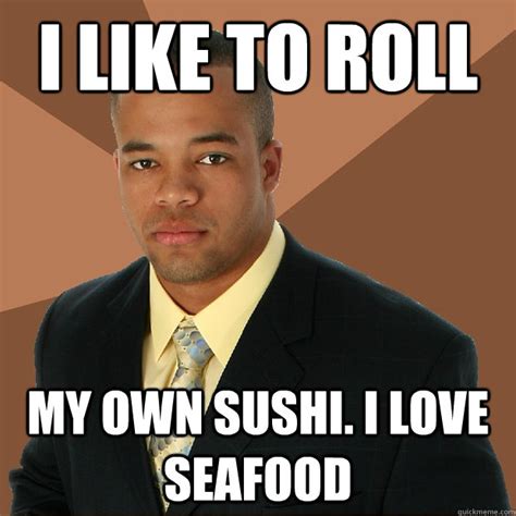 I Like To Roll My Own Sushi I Love Seafood Successful Black Man