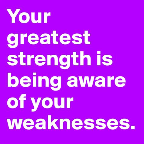 Your Greatest Strength Is Being Aware Of Your Weaknesses Post By