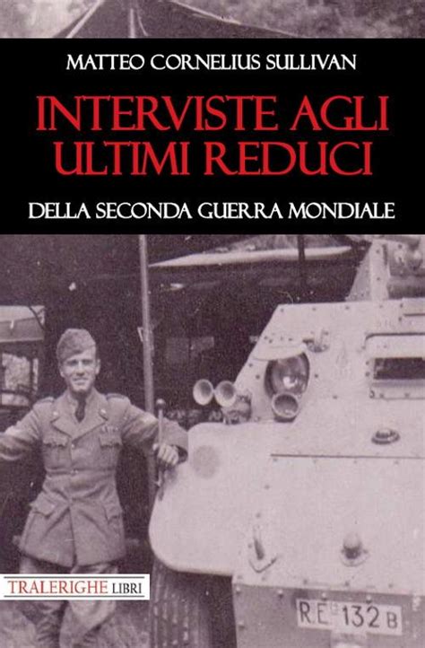 Interviste Agli Ultimi Reduci Della Seconda Guerra Mondiale Matteo Cornelius Sullivan Libro