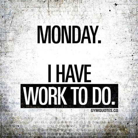 As a fresher youre going to make numerous mistakes, for the working world is nothing like youve imagined. Monday motivation: Monday. I have work to do | Gym Quotes
