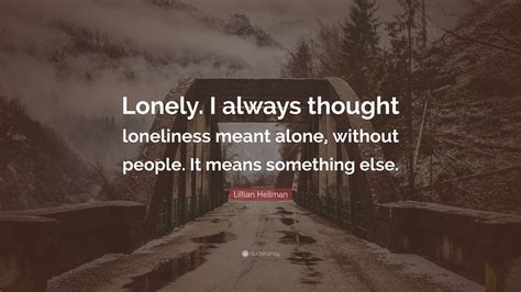 Lillian Hellman Quote Lonely I Always Thought Loneliness Meant Alone