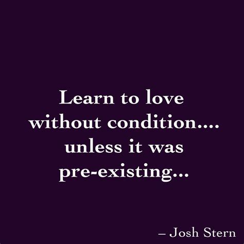 Learn To Love Without Condition Unless It Was Pre Existing