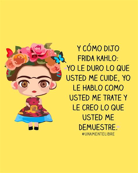 Y Como Dijo Frida Kahlo Yo Le Duro Lo Que Usted Me Cuide Yo Le Hablo