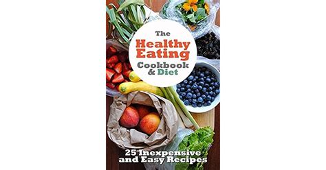 The Healthy Eating Cookbook And Diet 25 Inexpensive And Easy To Cook Recipes To Improve Your