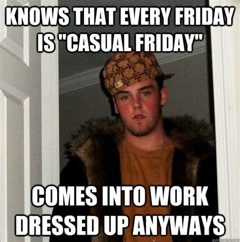 Knows That Every Friday Is Casual Friday Comes Into Work Dressed Up Anyways Scumbag Steve
