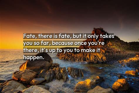 Quote Fate There Is Fate But It Only Takes You So Far Because
