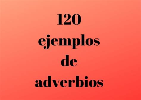 120 Ejemplos De Adverbios Con Explicación Adverbios En Español