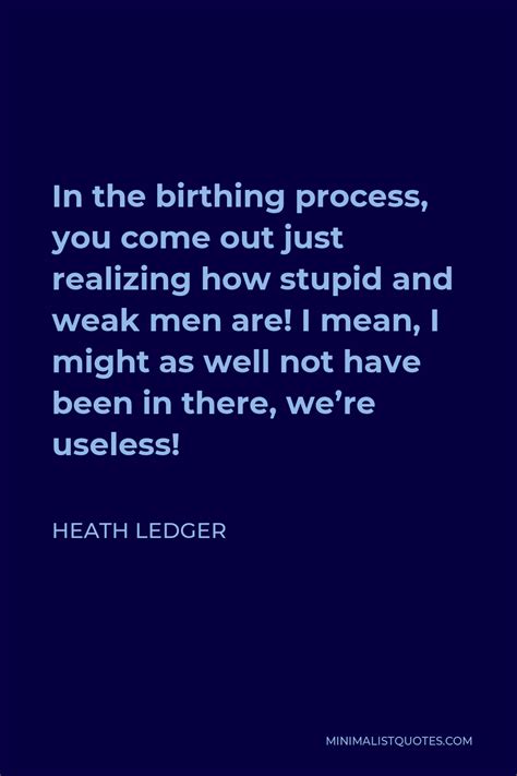 Heath Ledger Quote In The Birthing Process You Come Out Just