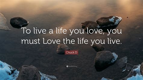 Chuck D Quote To Live A Life You Love You Must Love The Life You Live