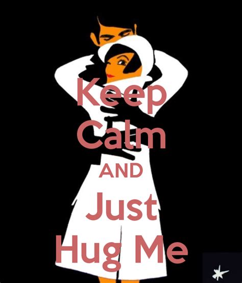 Keep Calm And Just Hug Me By Jmk Keep Calm Posters Keep Calm Quotes