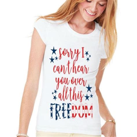 Sorry I Cant Hear You Over All This Freedom 4th Of July Shirt Hoodie