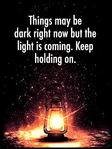 Things May Be Dark Right Now But The Light Is Coming Keep Holding On