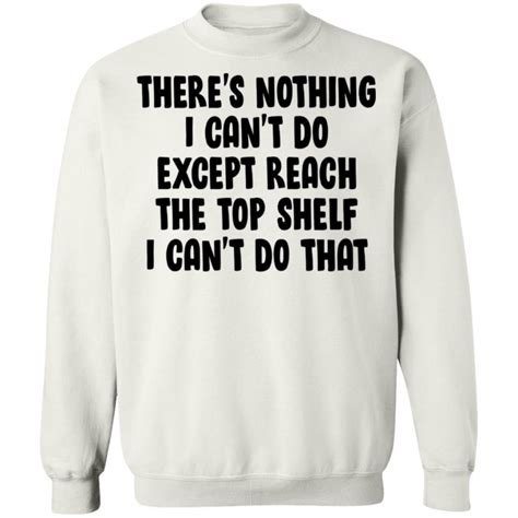 There Is Nothing I Cant Do Except Reach The Top Shelf Shirt Allbluetees Online T Shirt