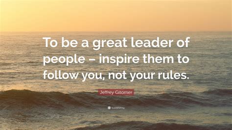 Jeffrey Gitomer Quote “to Be A Great Leader Of People Inspire Them
