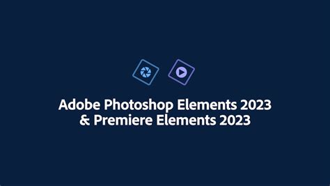 Adobe Launches Photoshop Elements 2023 And Premiere Elements 2023