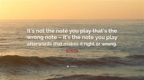 However, if used sarcastically, it can also mean the opposite. Miles Davis Quote: "It's not the note you play that's the wrong note - it's the note you play ...