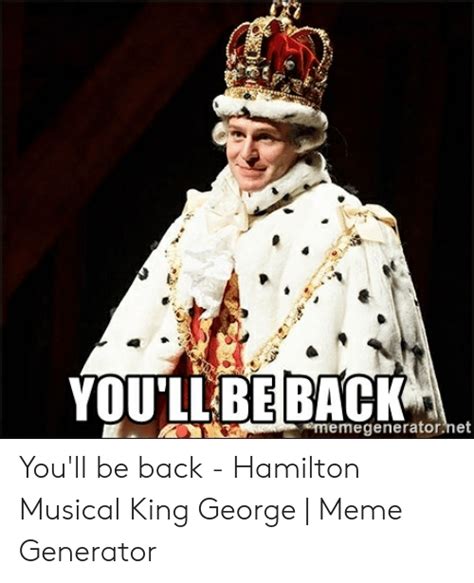 youllbe bac i例 memegeneratornet you ll be back hamilton musical king george meme generator