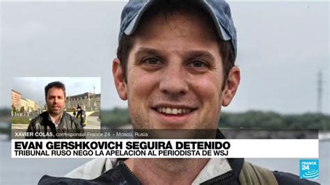 Informe Desde Moscú Por Qué El Periodista Estadounidense Evan Gershkovich Seguirá Detenido