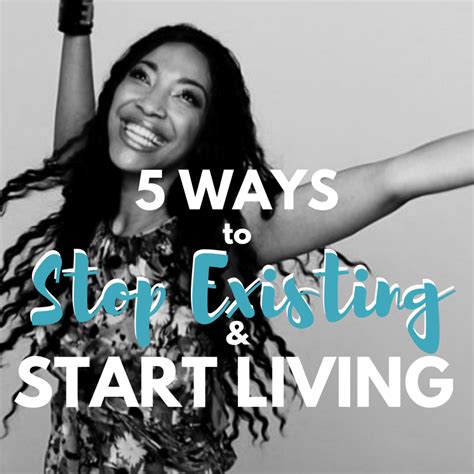 5 Ways To Stop Existing And Start Living