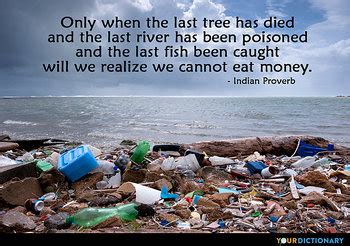 Only after the last tree has been cut down, only after the last river has been poisoned, only after the last fish has been caught, only then will you find that money cannot be eaten. River Quotes - Quotes about River | YourDictionary