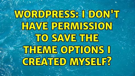 Wordpress I Don T Have Permission To Save The Theme Options I Created