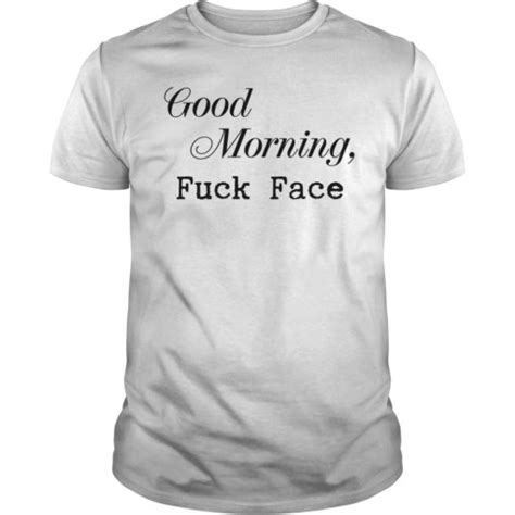 good morning fuck face shirt hoodie long sleeve