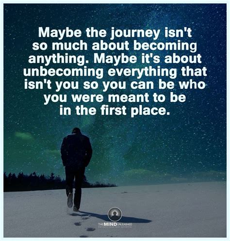 Maybe The Journey Isnt About Becoming Anything Maybe Its About