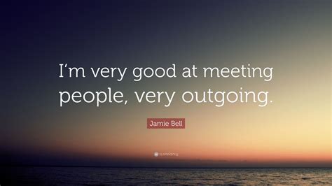 Jamie Bell Quote Im Very Good At Meeting People Very Outgoing