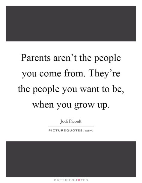 Parents Arent The People You Come From Theyre The People You