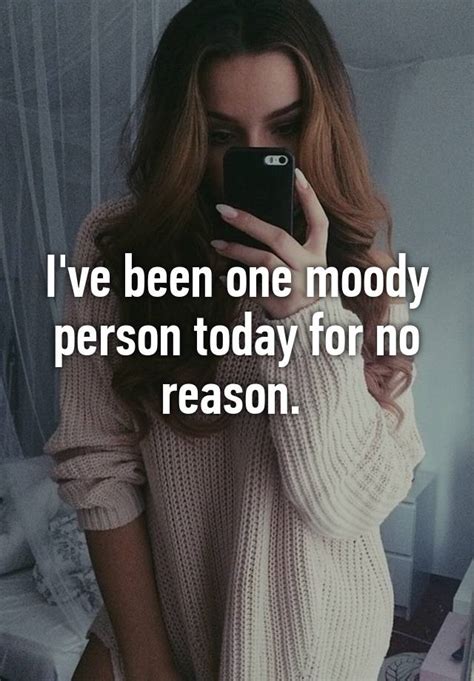 Ive Been One Moody Person Today For No Reason