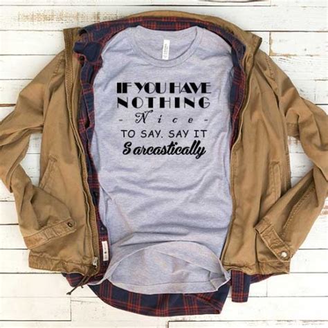 T Shirt If You Have Nothing Nice To Say Say It Sarcastically ~