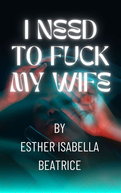 I Need You To Fuck My Wife By Esther Isabella Beatrice Goodreads