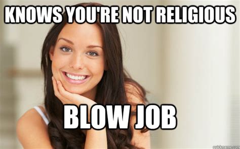 Knows Youre Not Religious Blow Job Good Girl Gina Quickmeme