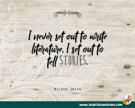 Author quote: I never set out to write literature, I set out to tell ...