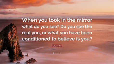 David Icke Quote “when You Look In The Mirror What Do You See Do You