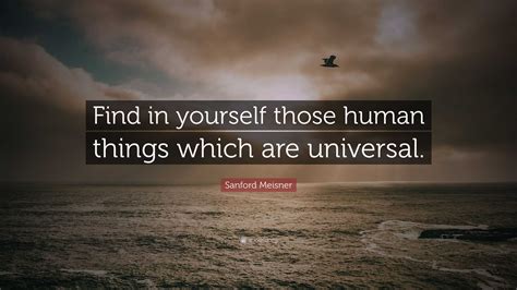 Sanford Meisner Quote Find In Yourself Those Human Things Which Are