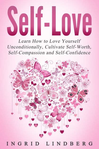 Self Love Learn How To Love Yourself Unconditionally Cultivate Self