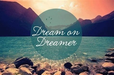 Dream On Dreamer Pictures Photos And Images For Facebook Tumblr Pinterest And Twitter