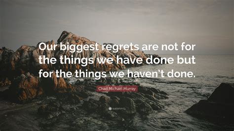 Chad Michael Murray Quote Our Biggest Regrets Are Not For The Things