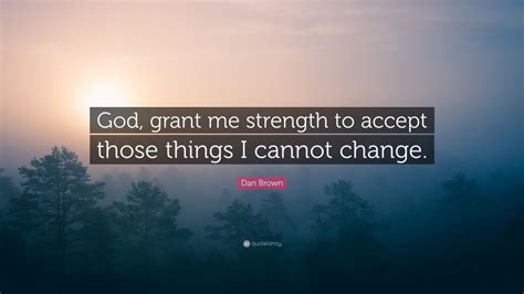 Dan Brown Quote God Grant Me Strength To Accept Those Things I